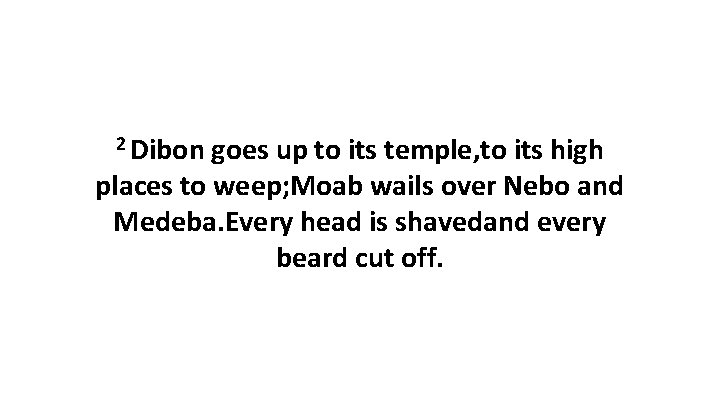 2 Dibon goes up to its temple, to its high places to weep; Moab