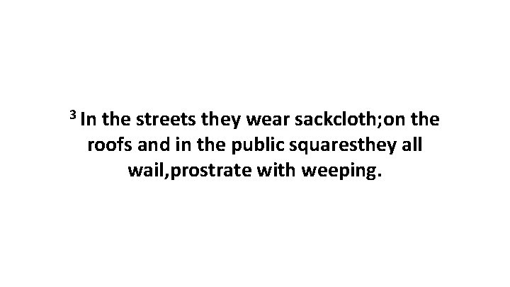 3 In the streets they wear sackcloth; on the roofs and in the public
