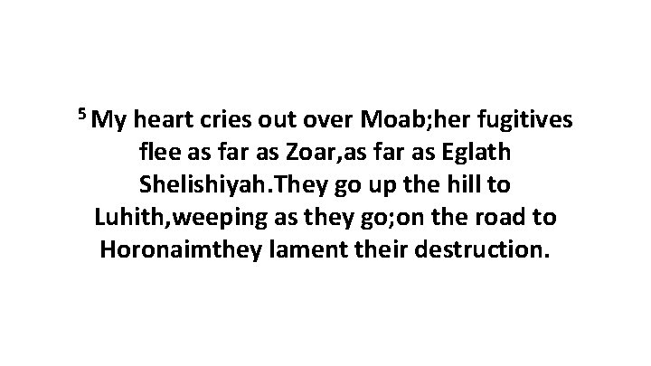 5 My heart cries out over Moab; her fugitives flee as far as Zoar,