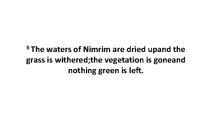6 The waters of Nimrim are dried upand the grass is withered; the vegetation