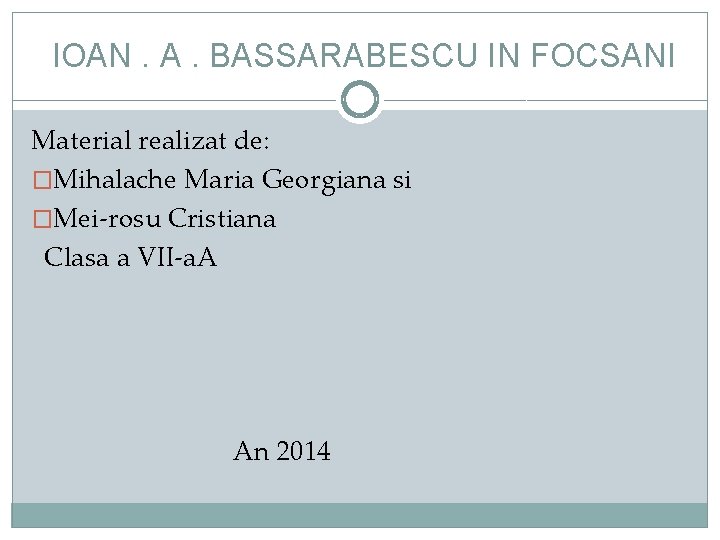 IOAN. A. BASSARABESCU IN FOCSANI Material realizat de: �Mihalache Maria Georgiana si �Mei-rosu Cristiana