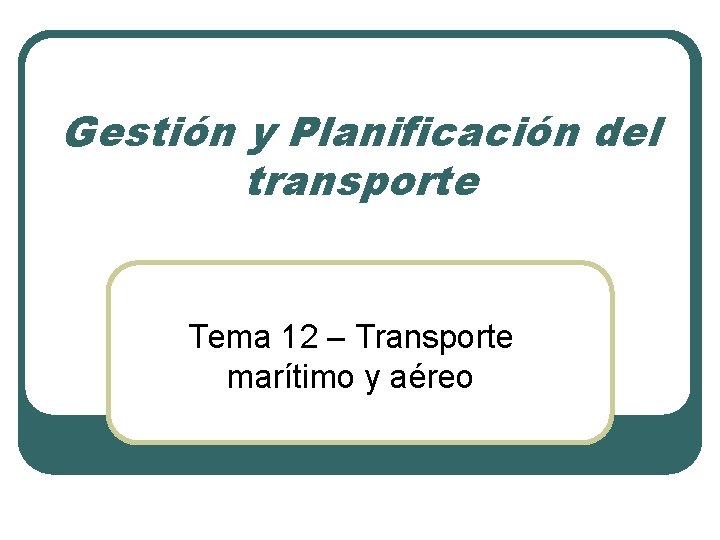 Gestión y Planificación del transporte Tema 12 – Transporte marítimo y aéreo 