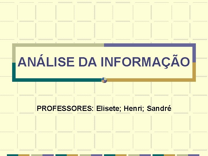 ANÁLISE DA INFORMAÇÃO PROFESSORES: Elisete; Henri; Sandré 
