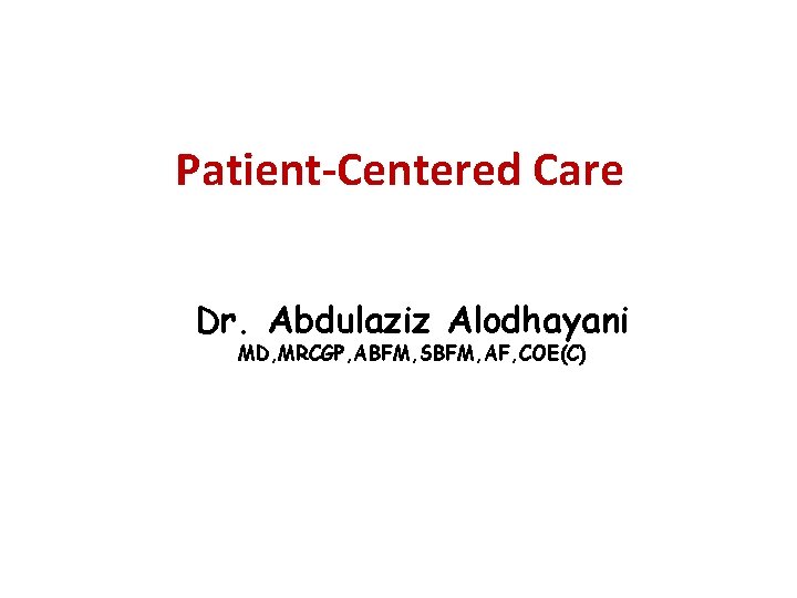 Patient-Centered Care Dr. Abdulaziz Alodhayani MD, MRCGP, ABFM, SBFM, AF, COE(C) 