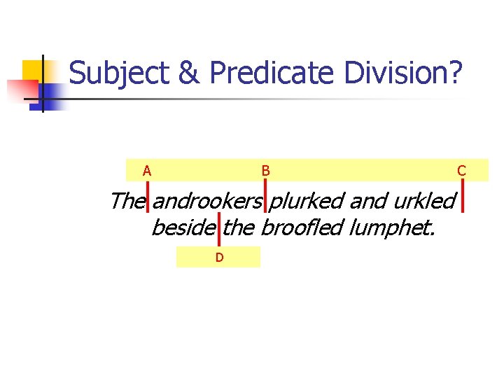 Subject & Predicate Division? A B The androokers plurked and urkled beside the broofled