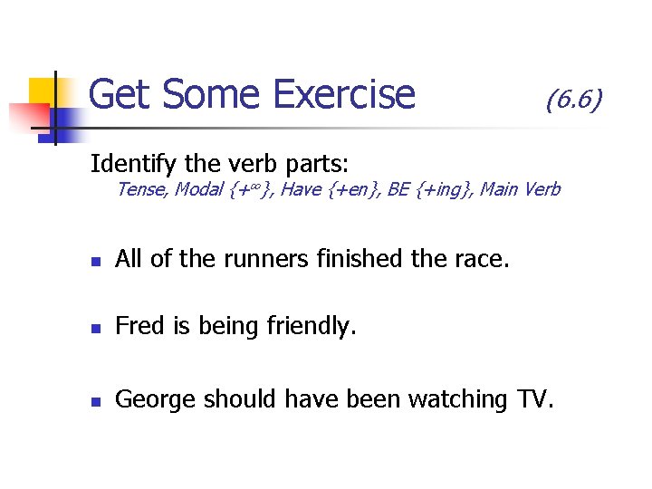 Get Some Exercise (6. 6) Identify the verb parts: Tense, Modal {+∞}, Have {+en},