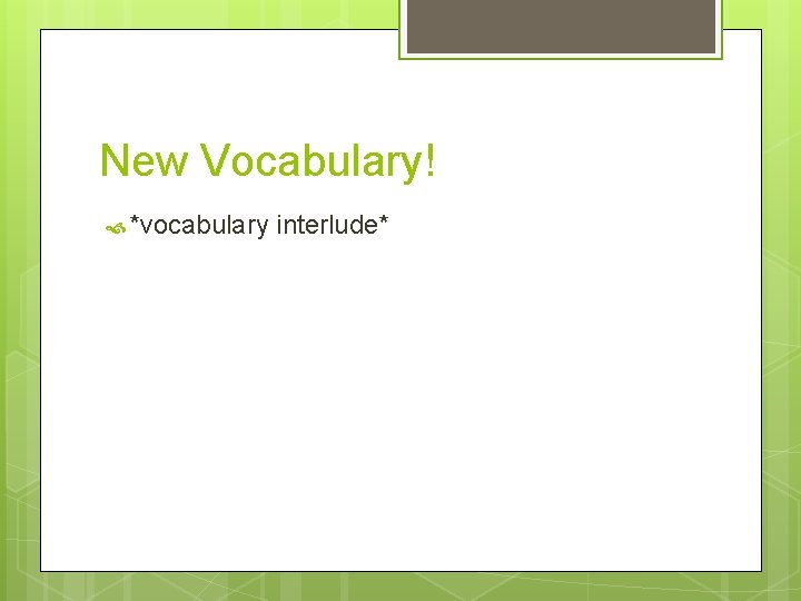 New Vocabulary! *vocabulary interlude* 