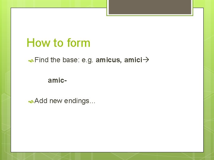 How to form Find the base: e. g. amicus, amici amic Add new endings…