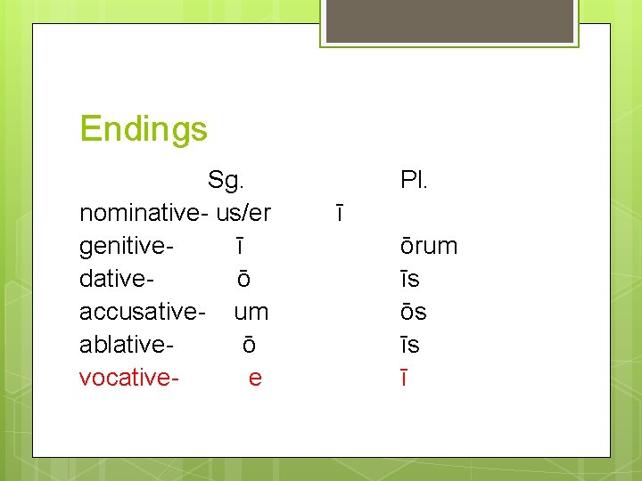 Endings Sg. nominative- us/er genitiveī dativeō accusative- um ablativeō vocativee Pl. ī ōrum īs
