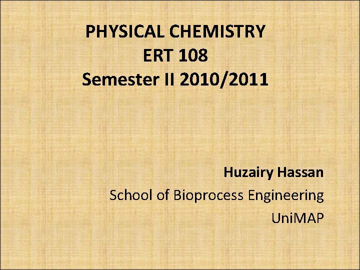 PHYSICAL CHEMISTRY ERT 108 Semester II 2010/2011 Huzairy Hassan School of Bioprocess Engineering Uni.