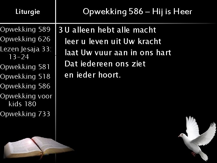 Liturgie Opwekking 586 – Hij is Heer Opwekking 589 3 U alleen hebt alle