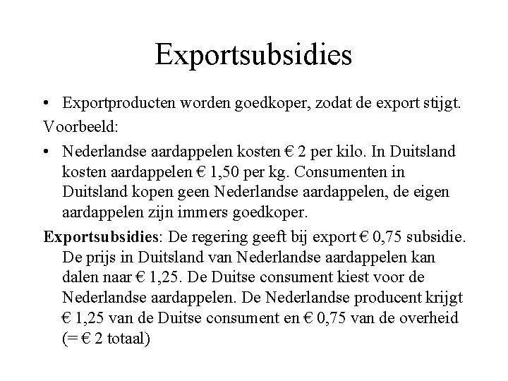 Exportsubsidies • Exportproducten worden goedkoper, zodat de export stijgt. Voorbeeld: • Nederlandse aardappelen kosten