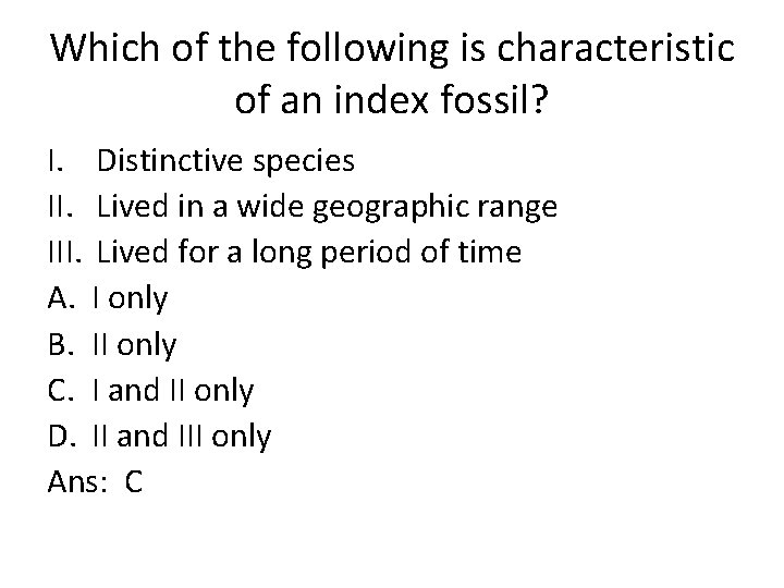 Which of the following is characteristic of an index fossil? I. Distinctive species II.