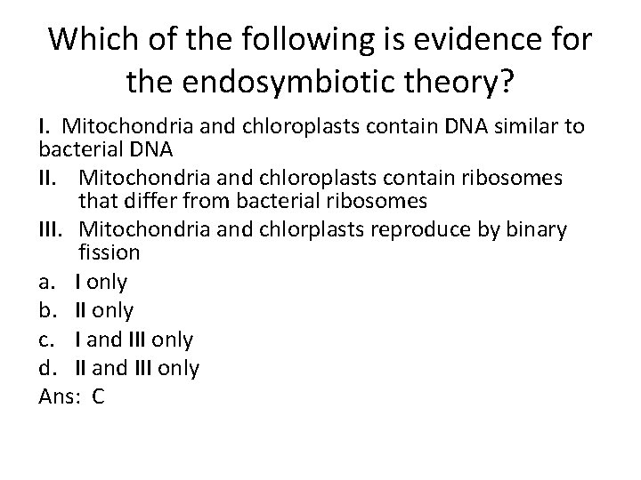 Which of the following is evidence for the endosymbiotic theory? I. Mitochondria and chloroplasts