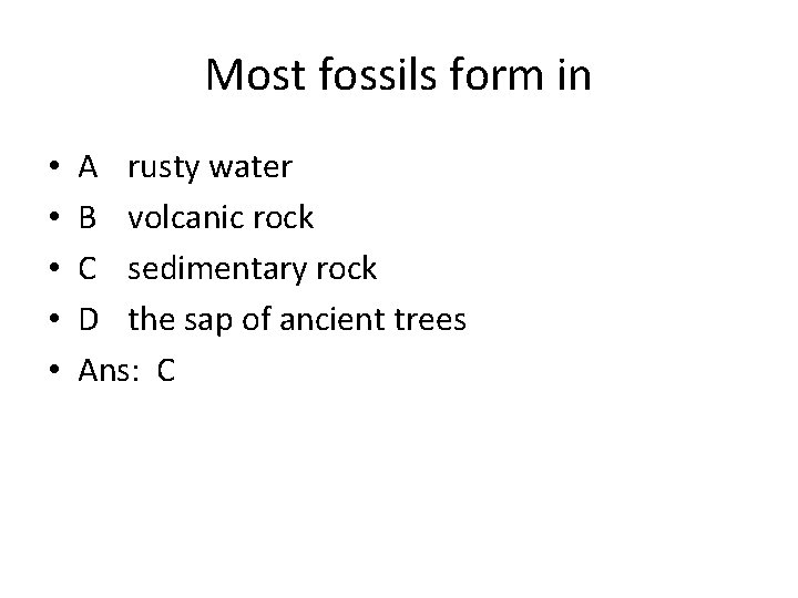 Most fossils form in • • • A rusty water B volcanic rock C