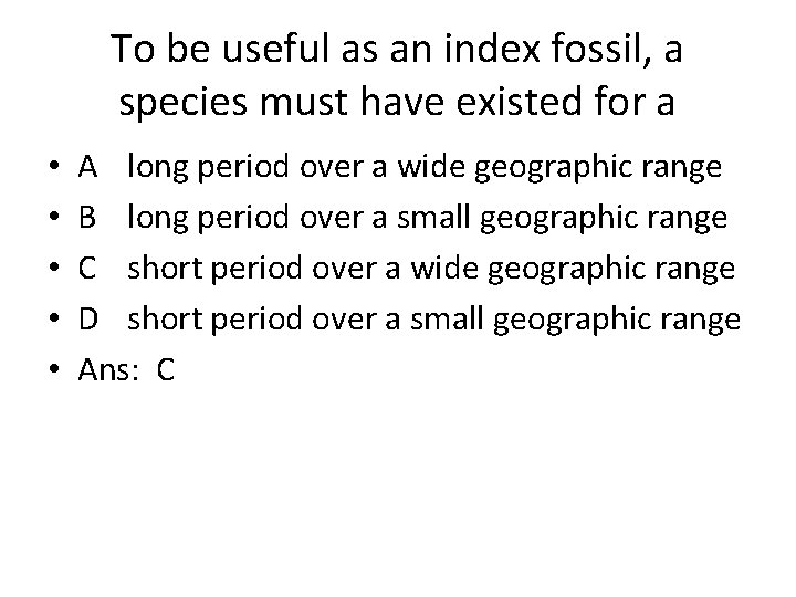 To be useful as an index fossil, a species must have existed for a