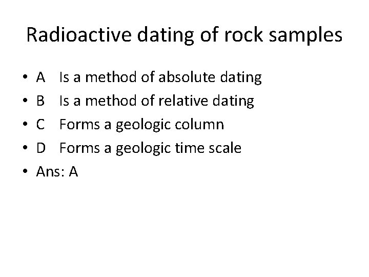 Radioactive dating of rock samples • • • A Is a method of absolute