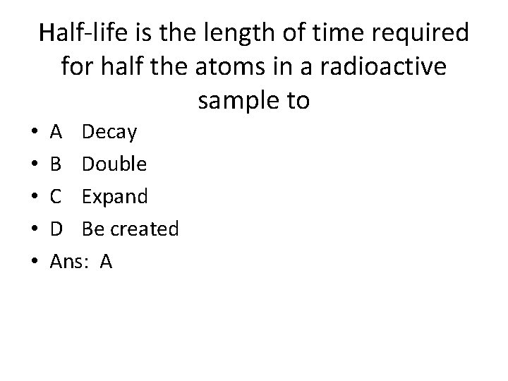 Half-life is the length of time required for half the atoms in a radioactive