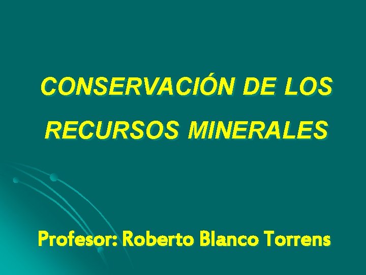 CONSERVACIÓN DE LOS RECURSOS MINERALES Profesor: Roberto Blanco Torrens 