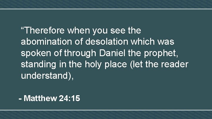 “Therefore when you see the abomination of desolation which was spoken of through Daniel