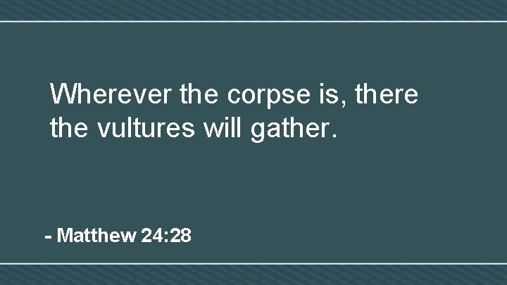 Wherever the corpse is, there the vultures will gather. - Matthew 24: 28 