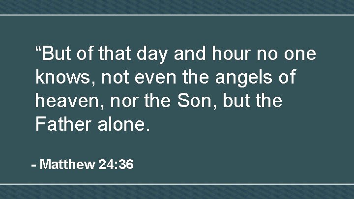 “But of that day and hour no one knows, not even the angels of