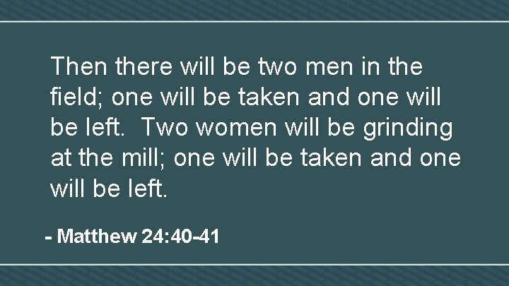 Then there will be two men in the field; one will be taken and