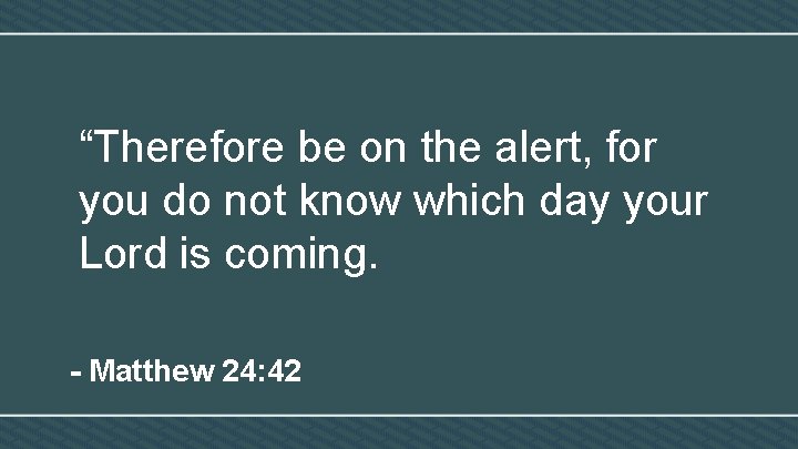 “Therefore be on the alert, for you do not know which day your Lord