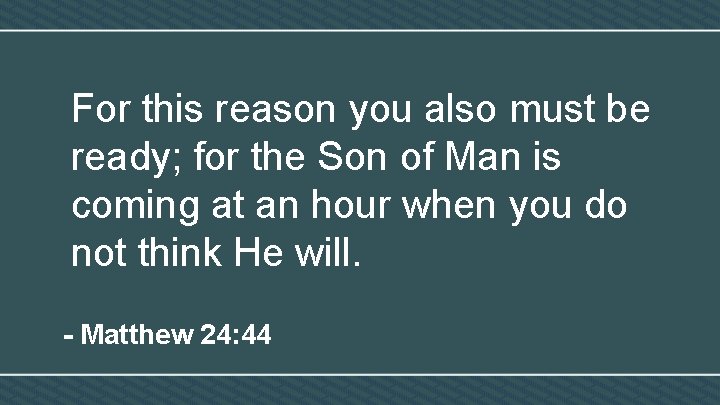 For this reason you also must be ready; for the Son of Man is