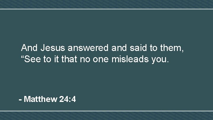 And Jesus answered and said to them, “See to it that no one misleads