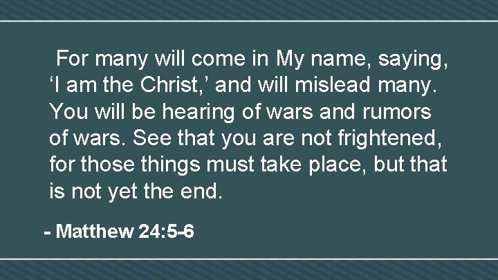 For many will come in My name, saying, ‘I am the Christ, ’ and