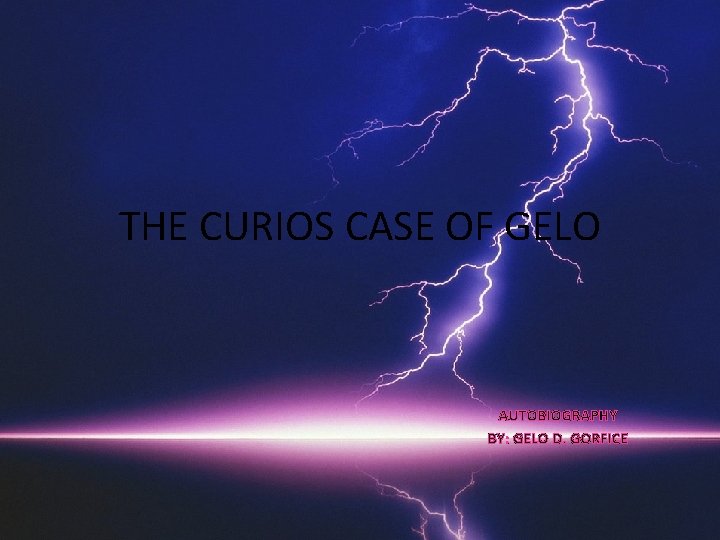 THE CURIOS CASE OF GELO AUTOBIOGRAPHY BY: GELO D. GORFICE 