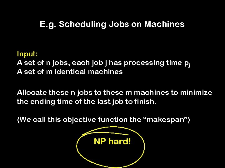 E. g. Scheduling Jobs on Machines Input: A set of n jobs, each job