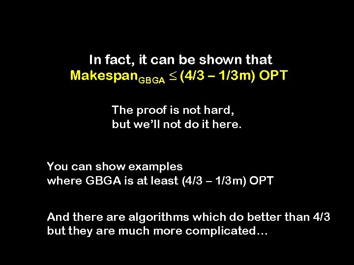 In fact, it can be shown that Makespan. GBGA ≤ (4/3 – 1/3 m)