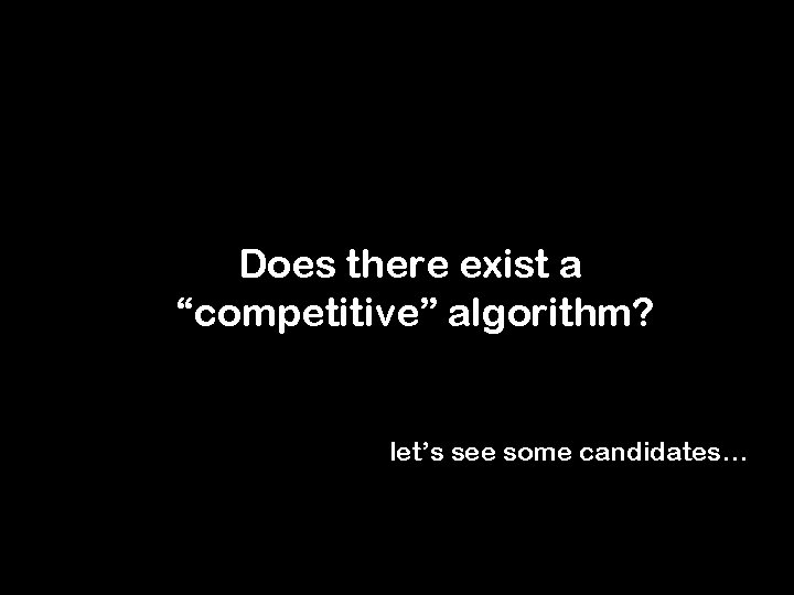 Does there exist a “competitive” algorithm? let’s see some candidates… 