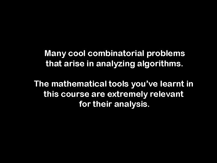 Many cool combinatorial problems that arise in analyzing algorithms. The mathematical tools you’ve learnt
