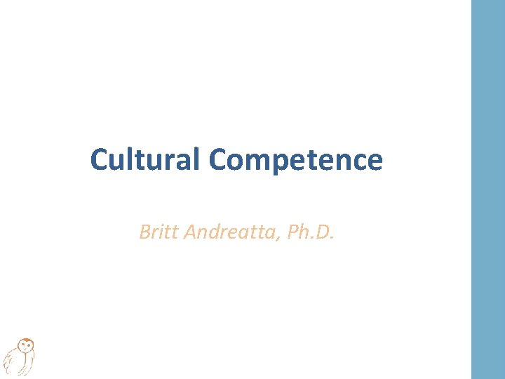 Cultural Competence Britt Andreatta, Ph. D. 