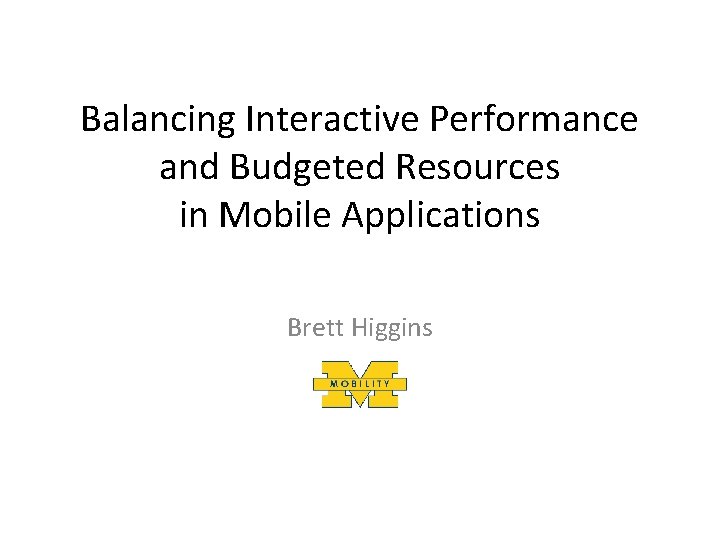 Balancing Interactive Performance and Budgeted Resources in Mobile Applications Brett Higgins 