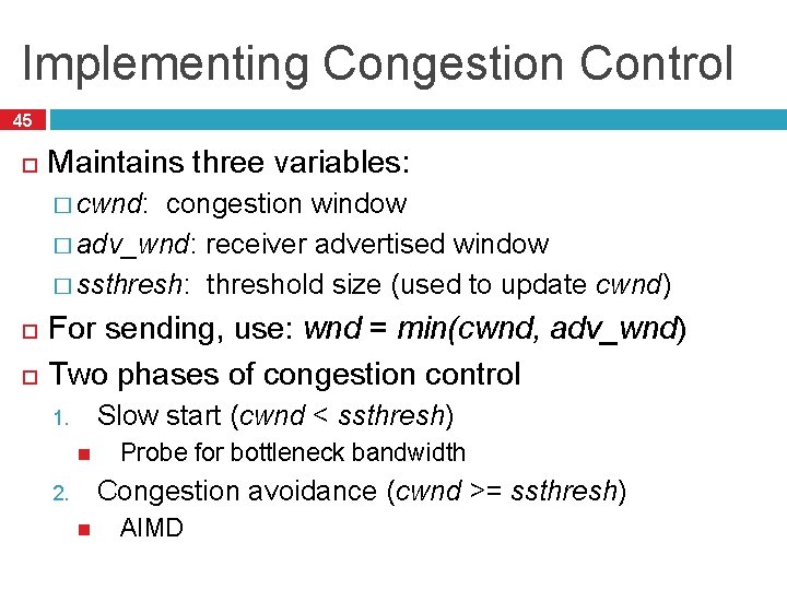 Implementing Congestion Control 45 Maintains three variables: � cwnd: congestion window � adv_wnd: receiver