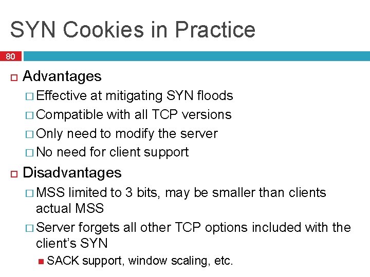 SYN Cookies in Practice 80 Advantages � Effective at mitigating SYN floods � Compatible