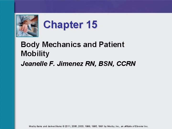 Chapter 15 Body Mechanics and Patient Mobility Jeanelle F. Jimenez RN, BSN, CCRN Mosby
