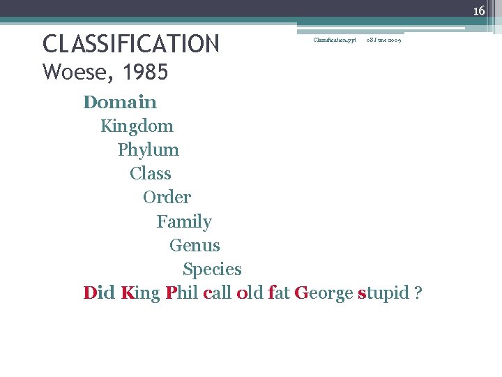 16 CLASSIFICATION Classification. ppt 08 June 2009 Woese, 1985 Domain Kingdom Phylum Class Order