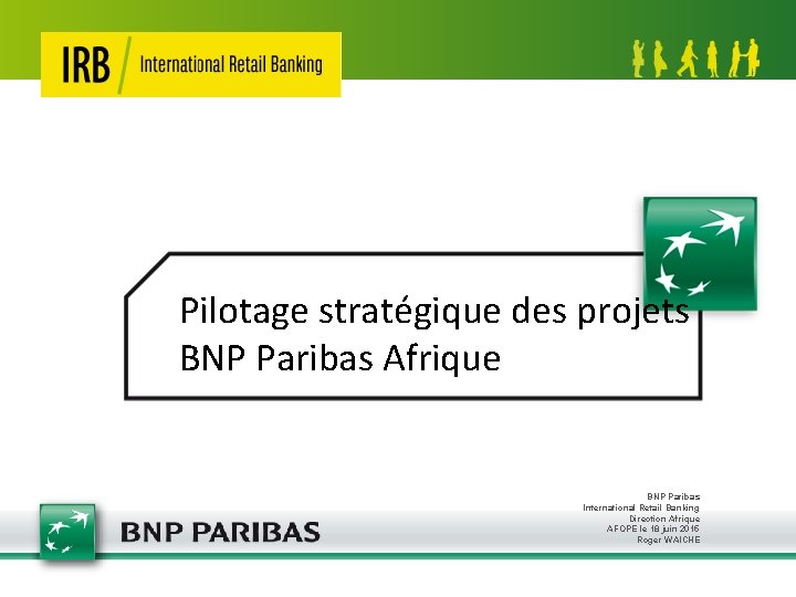 Pilotage stratégique des projets BNP Paribas Afrique BNP Paribas International Retail Banking Direction Afrique