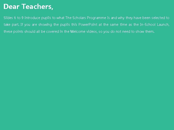 Dear Teachers, Slides 6 to 9 introduce pupils to what The Scholars Programme is Dear Teachers, Slides 6 to 9 introduce pupils to what The Scholars Programme is