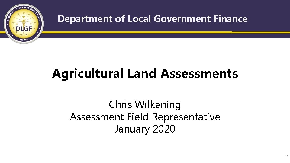 Department of Local Government Finance Agricultural Land Assessments Chris Wilkening Assessment Field Representative January