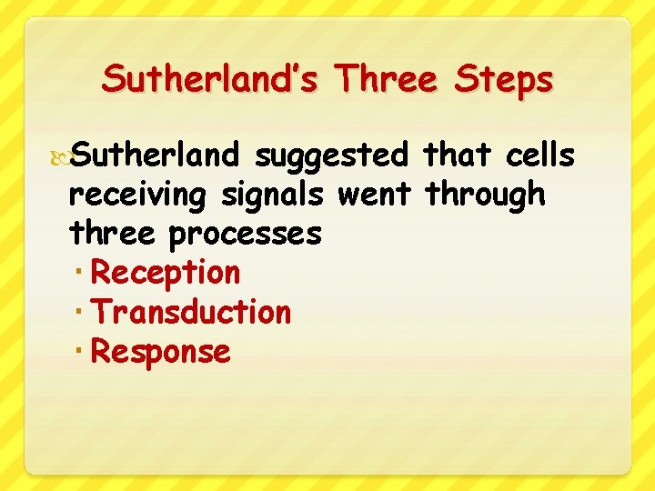 Sutherland’s Three Steps Sutherland suggested that cells receiving signals went through three processes Reception