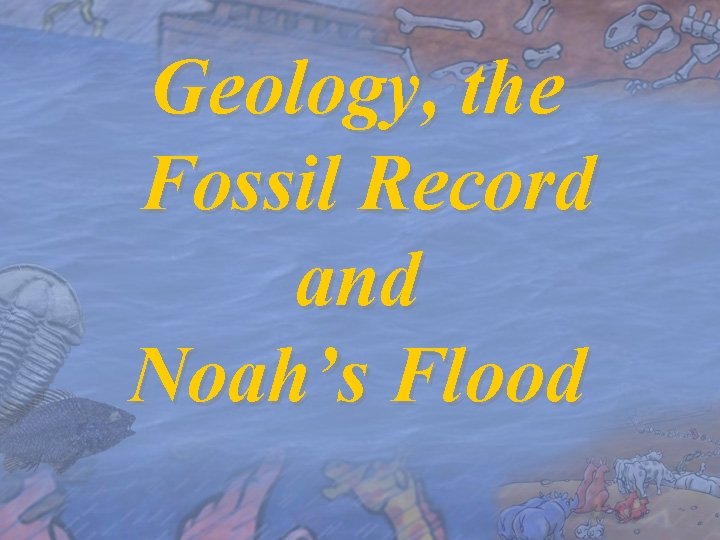 Geology, the Fossil Record and Noah’s Flood 