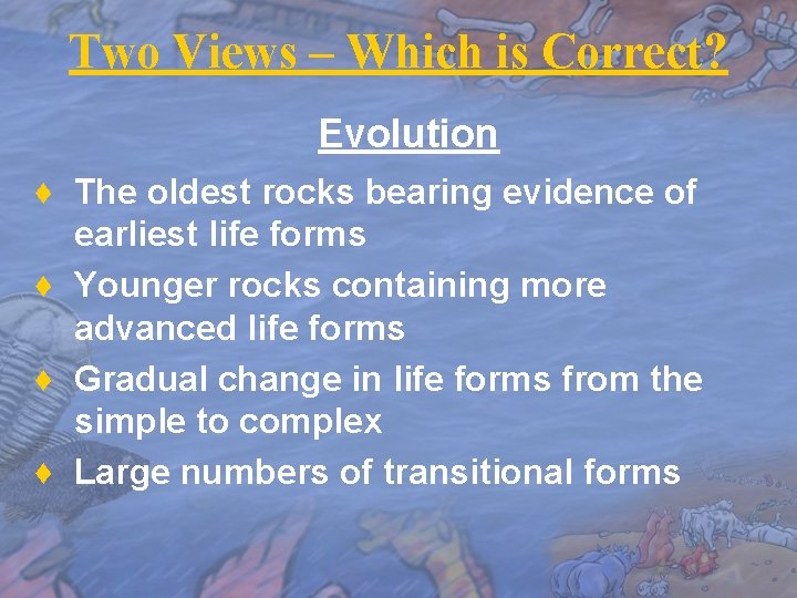 Two Views – Which is Correct? Evolution ♦ The oldest rocks bearing evidence of