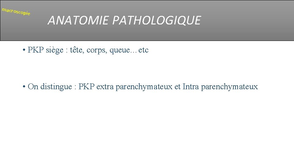 macrosc opie ANATOMIE PATHOLOGIQUE • PKP siège : tête, corps, queue…etc • On distingue