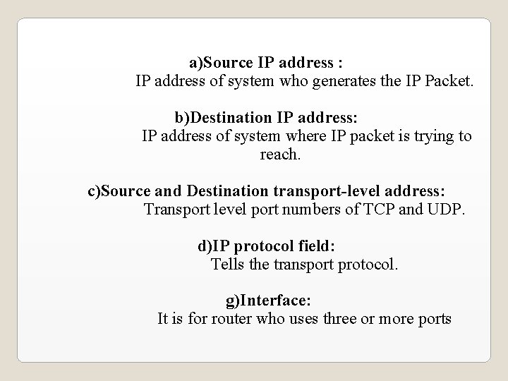 a)Source IP address : IP address of system who generates the IP Packet. b)Destination a)Source IP address : IP address of system who generates the IP Packet. b)Destination
